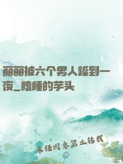 丽丽被六个男人躁到一夜