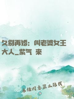 久别再婚：叫老婆女王大人
