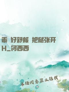乖⋯好舒服⋯把腿张开H