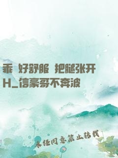 乖⋯好舒服⋯把腿张开H