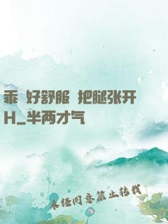 乖⋯好舒服⋯把腿张开H