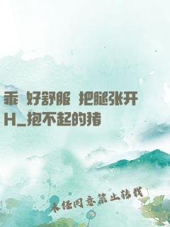 乖⋯好舒服⋯把腿张开H