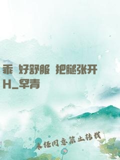 乖⋯好舒服⋯把腿张开H