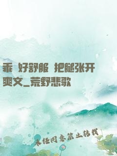 乖⋯好舒服⋯把腿张开爽文