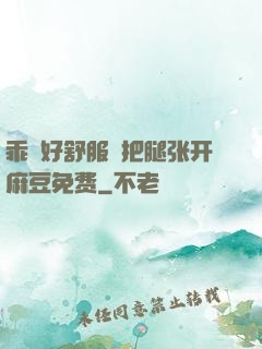 乖⋯好舒服⋯把腿张开麻豆免费