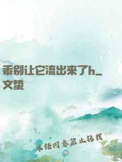 乖别让它流出来了h