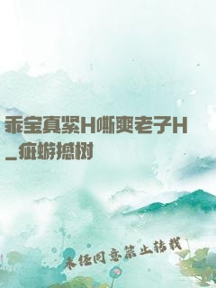 乖宝真紧H嘶爽老子H