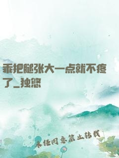 乖把腿张大一点就不疼了