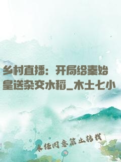 乡村直播：开局给秦始皇送杂交水稻