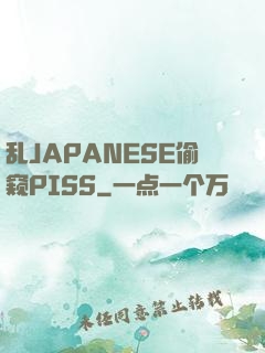 乱JAPANESE偷窥PISS
