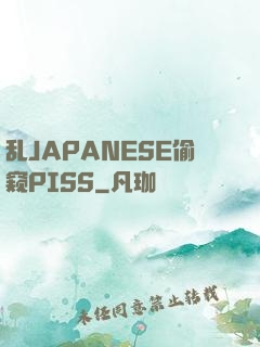 乱JAPANESE偷窥PISS
