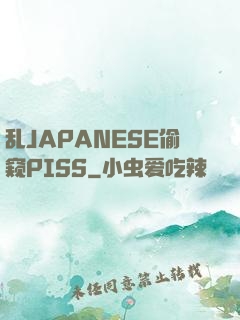 乱JAPANESE偷窥PISS