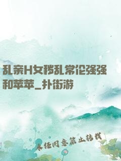 乱亲H女秽乱常伦强强和苹苹
