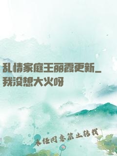 乱情家庭王丽霞更新