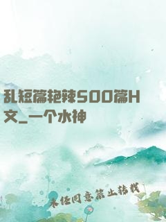 乱短篇艳辣500篇H文