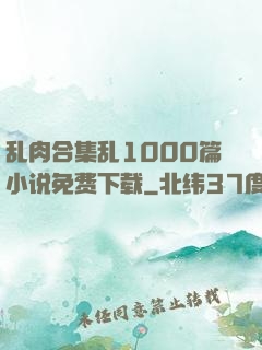 乱肉合集乱1000篇小说免费下载