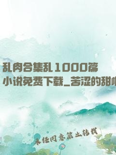 乱肉合集乱1000篇小说免费下载