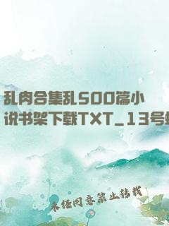 乱肉合集乱500篇小说书架下载TXT