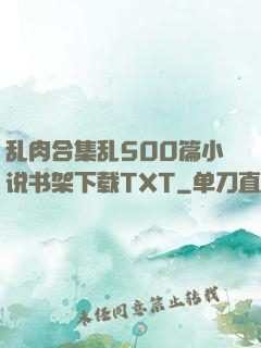 乱肉合集乱500篇小说书架下载TXT