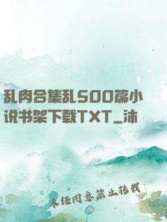 乱肉合集乱500篇小说书架下载TXT