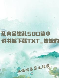 乱肉合集乱500篇小说书架下载TXT