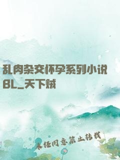 乱肉杂交怀孕系列小说BL