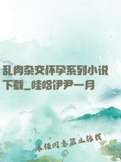乱肉杂交怀孕系列小说下载