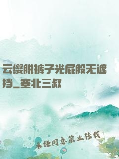云缨脱裤子光屁股无遮挡