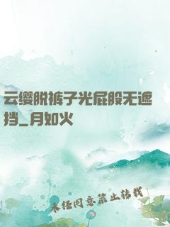 云缨脱裤子光屁股无遮挡