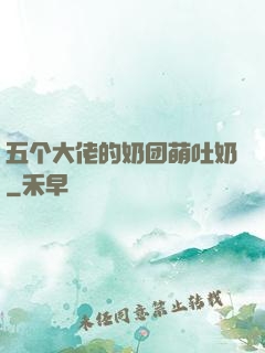 五个大佬的奶团萌吐奶