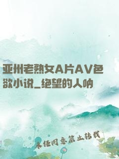 亚州老熟女A片AV色欲小说