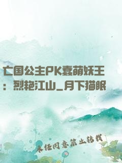 亡国公主PK蠢萌妖王：烈艳江山