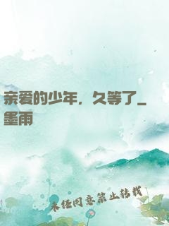 亲爱的少年，久等了