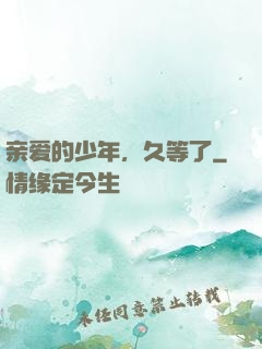 亲爱的少年，久等了