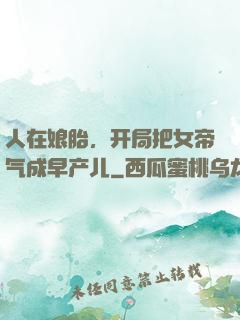 人在娘胎，开局把女帝气成早产儿