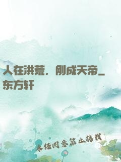 人在洪荒，刚成天帝
