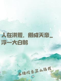 人在洪荒，刚成天帝