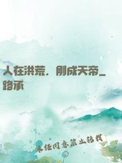 人在洪荒，刚成天帝
