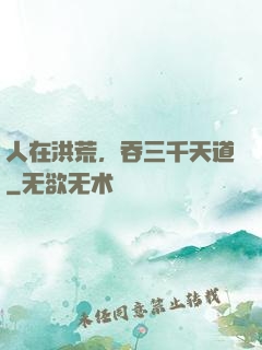 人在洪荒，吞三千天道