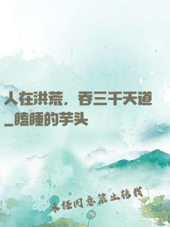 人在洪荒，吞三千天道