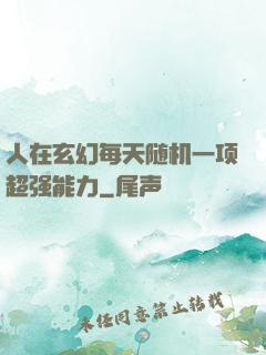 人在玄幻每天随机一项超强能力