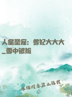 人皇圣宠：兽妃大大大