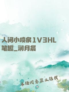 人间小喷泉1V3HL笔趣