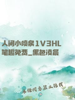 人间小喷泉1V3HL笔趣免费