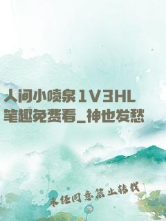 人间小喷泉1V3HL笔趣免费看