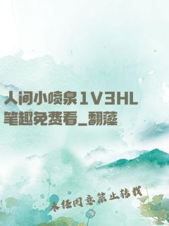 人间小喷泉1V3HL笔趣免费看