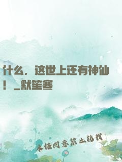 什么，这世上还有神仙！