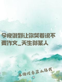 今晚做到让你哭着说不要作文