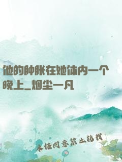 他的肿胀在她体内一个晚上