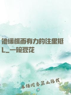 他缓慢而有力的往里挺L